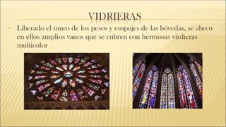 • Liberado el muro de los pesos y empujes de las bóvedas, se abren
en ellos amplios vanos que se cubren con hermosas virdieras
multicolor
 