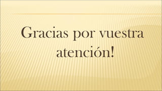 Gracias por vuestra
atención!
 