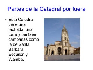 Partes de la Catedral por fuera
• Esta Catedral
  tiene una
  fachada, una
  torre y también
  campanas como
  la de Santa
  Bárbara,
  Esquilón y
  Wamba.
 