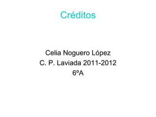 Créditos


 Celia Noguero López
C. P. Laviada 2011-2012
           6ºA
 