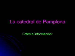 La catedral de Pamplona Fotos e información: 