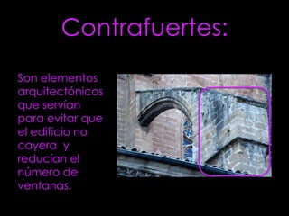 Contrafuertes:
Son elementos
arquitectónicos
que servían
para evitar que
el edificio no
cayera y
reducían el
número de
ventanas.
 
