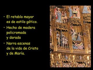 • El retablo mayor
es de estilo gótico.
• Hecho de madera
policromada
y dorada
• Narra escenas
de la vida de Cristo
y de María.
 