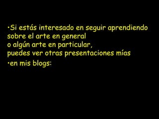•Si estás interesado en seguir aprendiendo
sobre el arte en general
o algún arte en particular,
puedes ver otras presentaciones mías
•en mis blogs:
• http://brujulayastrolabio.blogspot.com/
• http://arteenespanol.blogspot.com/
 