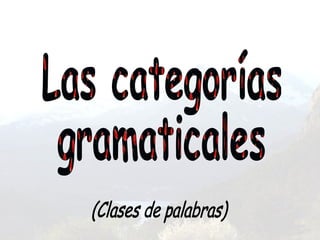 Las categorías gramaticales (Clases de palabras) 