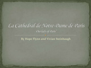 By Hope Flynn and Vivian Steinbaugh La Cathedral de Notre-Dame de Paris“Our lady of Paris” 