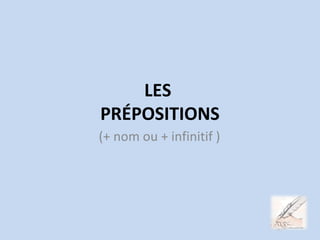 LES
PRÉPOSITIONS
(+ nom ou + infinitif )
 