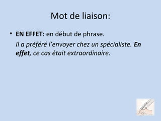 Mot de liaison:
• EN EFFET: en début de phrase.
Il a préféré l’envoyer chez un spécialiste. En
effet, ce cas était extraordinaire.
 