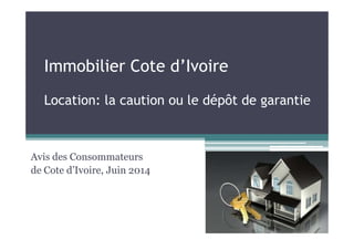 Immobilier Cote d’Ivoire
Location: la caution ou le dépôt de garantie
Avis des Consommateurs
de Cote d’Ivoire, Juin 2014
 