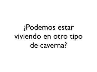 ¿Podemos estar
viviendo en otro tipo
de caverna?
 