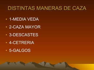 DISTINTAS MANERAS DE CAZA 1-MEDIA VEDA 2-CAZA MAYOR 3-DESCASTES  4-CETRERIA 5-GALGOS 