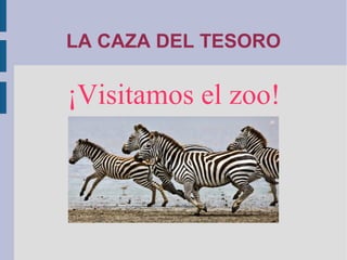 LA CAZA DEL TESORO
¡Visitamos el zoo!
 