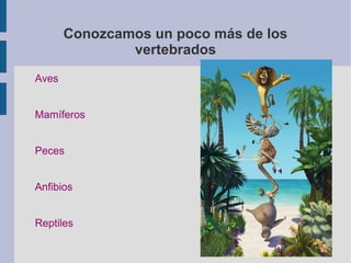 Conozcamos un poco más de los
vertebrados
Aves
Mamíferos
Peces
Anfibios
Reptiles
 