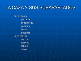 LA CAZA Y SUS SUBAPARTADOS Caza menor  perdices codornices conejos liebre becadas Caza mayor corzos ciervos jabalís otros 