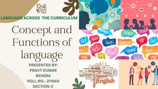 Concept and
Functions of
language


PRESENTED BY:
PRAVT KUMAR
BEHERA
ROLL NO.- 211860
SECTION-C
LANGUAGE ACROSS THE CURRICULUM
 