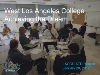 West Los Angeles College
Achieving the Dream




                 LACCD ATD Retreat
                 January 20, 2012
 