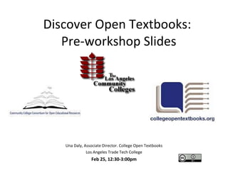 Discover Open Textbooks:  Pre-workshop Slides Una Daly, Associate Director. College Open Textbooks Los Angeles Trade Tech College Feb 25, 12:30-3:00pm 