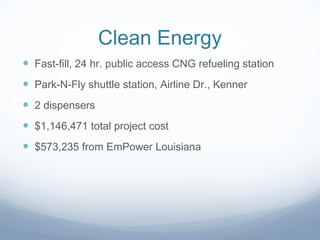 Clean Energy Fast-fill, 24 hr. public access CNG refueling station Park-N-Fly shuttle station, Airline Dr., Kenner 2 dispensers $1,146,471 total project cost $573,235 from EmPower Louisiana 