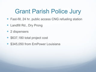 Grant Parish Police Jury Fast-fill, 24 hr. public access CNG refueling station Landfill Rd., Dry Prong 2 dispensers $637,180 total project cost $345,050 from EmPower Louisiana 
