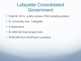 Lafayette Consolidated Government Fast-fill, 24 hr. public access CNG refueling station E. University Ave., Lafayette 2 dispensers $1,459,323 total project cost $749,006 from EmPower Louisiana 