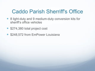 Caddo Parish Sherriff's Office 8 light-duty and 9 medium-duty conversion kits for sheriff’s office vehicles $274,380 total project cost $248,572 from EmPower Louisiana  