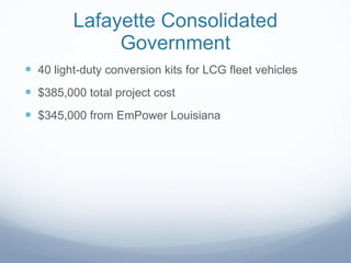 Lafayette Consolidated Government 40 light-duty conversion kits for LCG fleet vehicles $385,000 total project cost $345,000 from EmPower Louisiana  