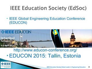 IEEE Education Society Global Leader in Engineering Education
 IEEE Global Engineering Education Conference
(EDUCON)
http://www.educon-conference.org/
 EDUCON 2015: Tallin, Estonia
23
 
