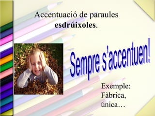 Accentuació de paraules
     esdrúixoles.




                  Exemple:
                  Fàbrica,
                  única…
 