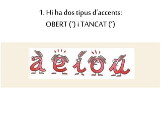 1. Hiha dos tipusd’accents:
OBERT (`) i TANCAT(´)
 