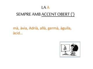LAA
SEMPREAMBACCENTOBERT (`)
mà, àvia, Adrià, allà, germà, àguila,
àcid…
 