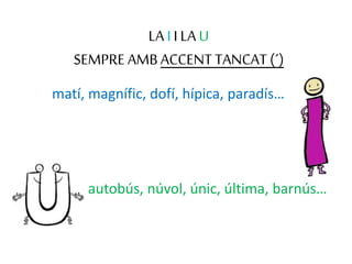 LA II LA U
SEMPRE AMBACCENTTANCAT (´)
matí, magnífic, dofí, hípica, paradís…
autobús, núvol, únic, última, barnús…
 