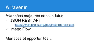 A l’avenir
Avancées majeures dans le futur:
- JSON REST API
- https://wordpress.org/plugins/json-rest-api/
- Image Flow
Menaces et opportunités...
 