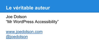 Le véritable auteur
Joe Dolson
“Mr WordPress Accessibility”
www.joedolson.com
@joedolson
 