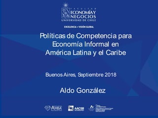 Políticas de Competencia para
Economía Informal en
América Latina y el Caribe
BuenosAires, Septiembre 2018
Aldo González
 