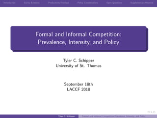 Introduction Survey Evidence Productivity Overlaps Policy Considerations Open Questions Supplementary Material
Formal and Informal Competition:
Prevalence, Intensity, and Policy
Tyler C. Schipper
University of St. Thomas
September 18th
LACCF 2018
Tyler C. Schipper Formal and Informal Competition:Prevalence, Intensity, and Policy
 