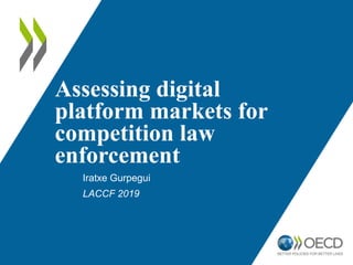 Assessing digital
platform markets for
competition law
enforcement
Iratxe Gurpegui
LACCF 2019
 