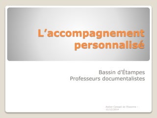 L’accompagnement 
personnalisé 
Bassin d’Étampes 
Professeurs documentalistes 
Atelier Canopé de l'Essonne - 
11/12/2014 
 