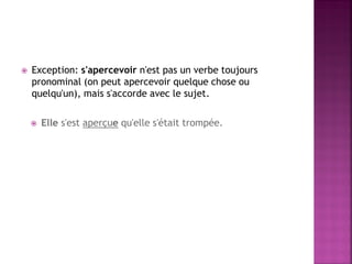 Exception: s'apercevoir n'est pas un verbe toujours pronominal (on peut apercevoir quelque chose ou quelqu'un), mais s'accorde avec le sujet. 
Elle s'est aperçue qu'elle s'était trompée.  