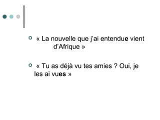  « La nouvelle que j’ai entendue vient
d’Afrique »
 « Tu as déjà vu tes amies ? Oui, je
les ai vues »
 