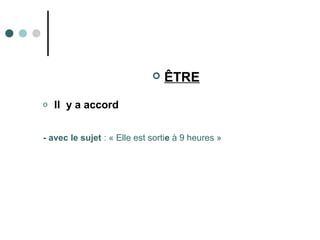  ÊTRE
o Il y a accord
- avec le sujet : « Elle est sortie à 9 heures »
 