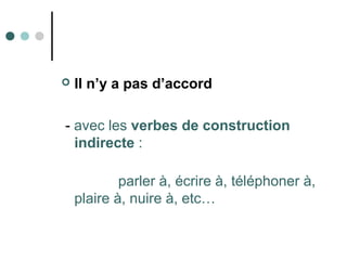  Il n’y a pas d’accord
- avec les verbes de construction
indirecte :
parler à, écrire à, téléphoner à,
plaire à, nuire à, etc…
 