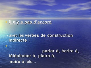 • Il n’y a pas d’accordIl n’y a pas d’accord
- avec les- avec les verbes de constructionverbes de construction
indirecteindirecte : :
•
parler à, écrire à,parler à, écrire à,
téléphoner à, plaire à,téléphoner à, plaire à,
nuire ànuire à, etc…, etc…
 