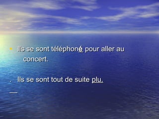 •   Ils se sont téléphonIls se sont téléphonéé pour aller aupour aller au
concert.concert.
. Ils se sont tout de suite. Ils se sont tout de suite plu.plu.
 
