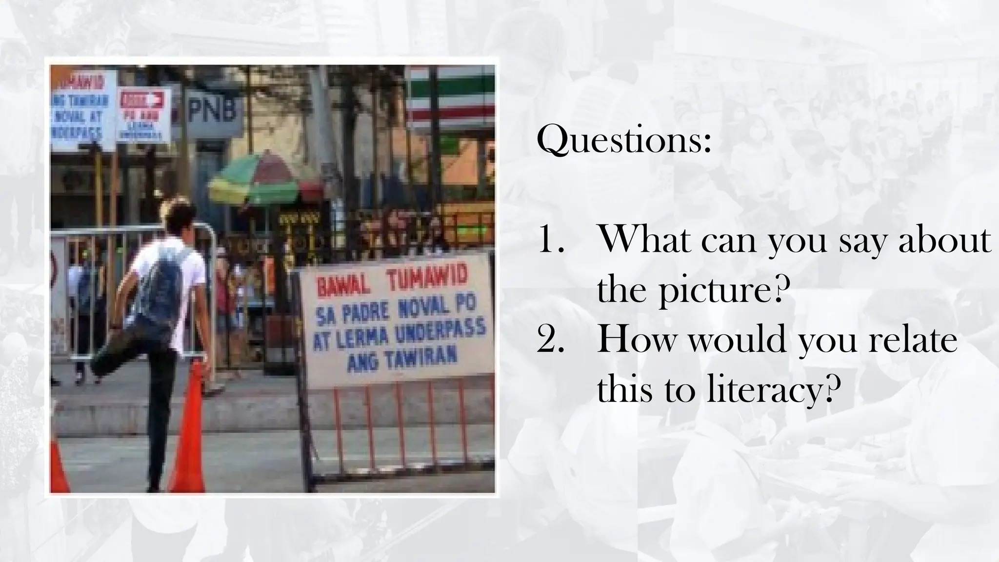 Questions:
1. What can you say about
the picture?
2. How would you relate
this to literacy?
 