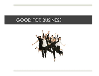 GOOD FOR BUSINESS
 