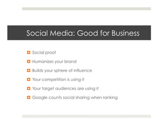 Social Media: Good for Business

¤  Social proof

¤  Humanizes your brand

¤  Builds your sphere of influence

¤  Your competition is using it

¤  Your target audiences are using it

¤  Google counts social sharing when ranking
 