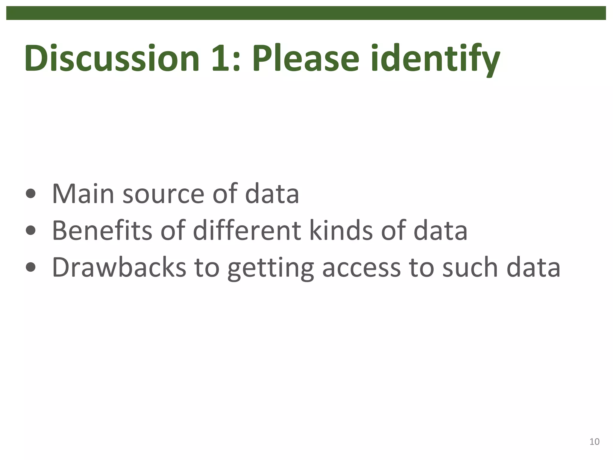 Discussion 1: Please identify
• Main source of data
• Benefits of different kinds of data
• Drawbacks to getting access to such data
10
 