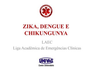 ZIKA, DENGUE E
CHIKUNGUNYA
LAEC
Liga Acadêmica de Emergências Clínicas
 
