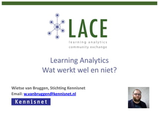 Learning	
  Analytics 
Wat	
  werkt	
  wel	
  en	
  niet?
Wietse	
  van	
  Bruggen,	
  Stichting	
  Kennisnet	
  
Email:	
  w.vanbruggen@kennisnet.nl	
  
 