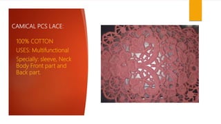 CAMICAL PCS LACE:
100% COTTON
USES: Multifunctional
Specially: sleeve, Neck
Body Front part and
Back part.
 